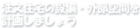 注文住宅の設備・外部空間を計画しましょう